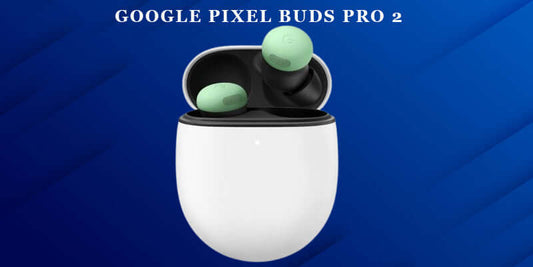 Google Pixel Buds Pro 2 In For Review: A Saudi Arabia Perspective on Google's Flagship Earbuds